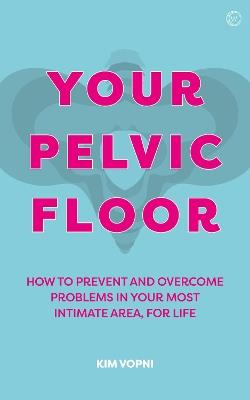 Your Pelvic Floor: A Practical Guide to Solving Your Most Intimate Problems - Kim Vopni - cover
