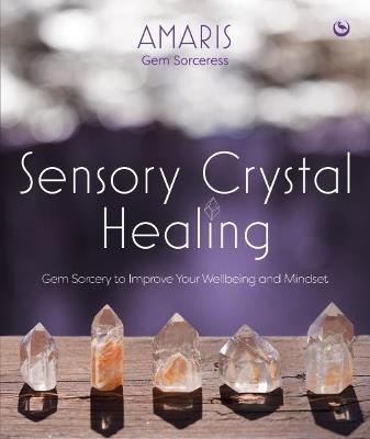 Sensory Crystal Healing: Gem Sorcery to Improve Your Wellbeing and Mindset - Amaris - cover