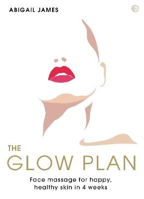 The Glow Plan: Face Massage for Happy, Healthy Skin in 4 Weeks - Abigail James - cover