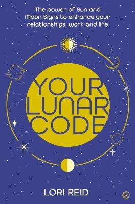 Your Lunar Code: The power of moon and sun signs to enhance your relationships, work and life - Lori Reid - cover
