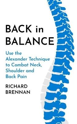 Back in Balance: Use the Alexander Technique to Combat Neck, Shoulder and Back Pain - Richard Brennan - cover