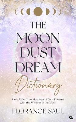 The Moon Dust Dream Dictionary: Unlock the true meanings of your dreams with the wisdom of the moon - Florance Saul - cover