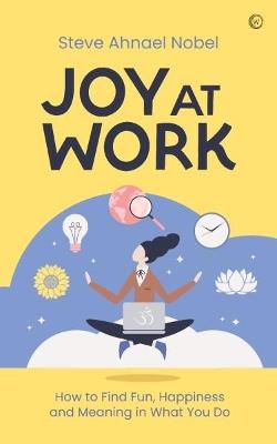 Joy at Work: How to Find Fun, Happiness and Meaning in What You Do - Steve Ahnael Nobel - cover