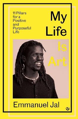 My Life Is Art: 11 Pillars for a Positive and Purposeful Life - Emmanuel Jal - cover