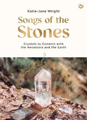 Songs of the Stones: Crystals to Connect with the Ancestors and the Earth - Katie-Jane Wright - cover