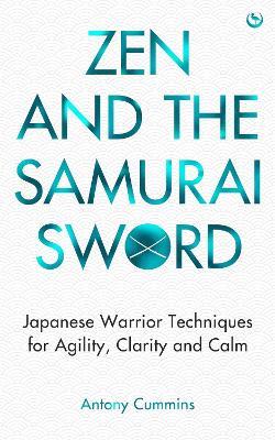 Zen and the Samurai Sword: Japanese warrior techniques for agility, clarity and calm - Antony Cummins - cover