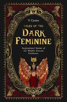 Tales of the Dark Feminine: TALES OF THE DARK FEMININE Inspirational Stories of the World's Fiercest Goddesses  - V. Castro - cover