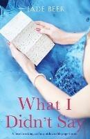 What I Didn't Say: A heartbreaking and unputdownable page turner - Jade Beer - cover