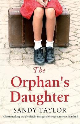 The Orphan's Daughter: A heartbreaking and absolutely unforgettable page-turner set in Ireland - Sandy Taylor - cover