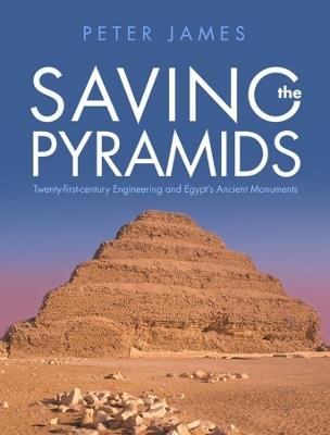 Saving the Pyramids: Twenty First Century Engineering and Egypt's Ancient Monuments - Peter James - cover