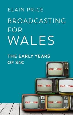 Broadcasting for Wales: The Early Years of S4C - Elain Price - cover