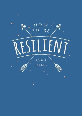 How to Be Resilient: Tips and Techniques to Help You Summon Your Inner Strength - Anna Barnes - cover