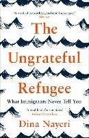The Ungrateful Refugee: What Immigrants Never Tell You - Dina Nayeri - cover