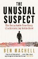 The Unusual Suspect: The Remarkable True Story of a Modern-Day Robin Hood - Ben Machell - cover