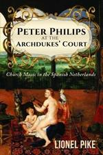 Peter Philips at the Archdukes' Court: Church Music in the Spanish Netherlands