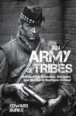 An Army of Tribes: British Army Cohesion, Deviancy and Murder in Northern Ireland - Edward Burke - cover