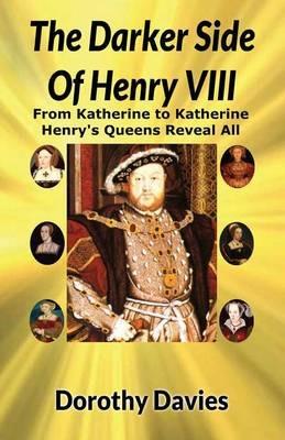 The Darker Side of Henry VIII by His Queens - Dorothy Davies - cover