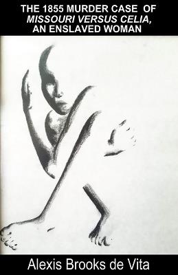 The 1855 Murder Case of Missouri versus Celia, an Enslaved Woman - Alexis Brooks De Vita - cover