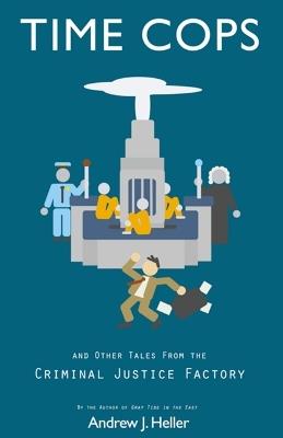 Time Cops and Other Tales from the Criminal Justice Factory - Andrew J Heller - cover