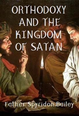 ORTHODOXY AND THE KINGDOM OF SATAN - Father Spyridon Bailey - cover