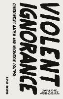 Violent Ignorance: Confronting Racism and Migration Control - Hannah Jones - cover