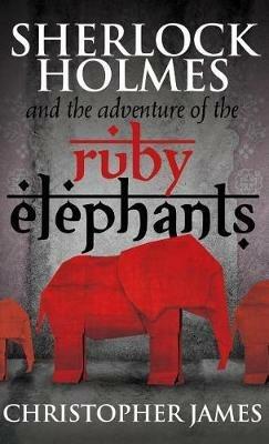 Sherlock Holmes and the Adventure of the Ruby Elephants - Christopher James - cover