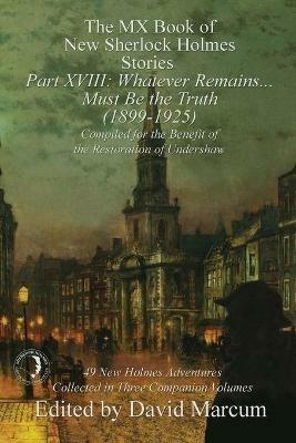 The MX Book of New Sherlock Holmes Stories Part XVIII: Whatever Remains . . . Must Be the Truth (1899-1925) - cover