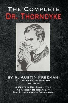 The Complete Dr. Thorndyke - Volume VI: A Certain Dr. Thorndyke, As a Thief in the Night and Mr. Pottermack's Oversight - R Austin Freeman - cover