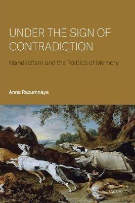 Under the Sign of Contradiction: Mandelstam and the Politics of Memory - Anna Razumnaya - cover