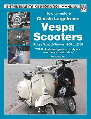 How to Restore Classic Largeframe Vespa Scooters: Rotary Valve 2-Strokes 1959 to 2008 - Mark Paxton - cover