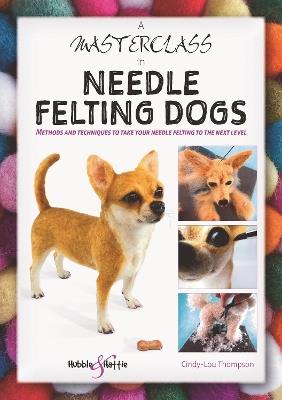 A Masterclass in Needle Felting Dogs: Methods and Techniques to Take Your Needle Felting to the Next Level - Cindy-Lou Thompson - cover