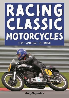 Racing Classic Motorcycles: First You Have to Finish - Andy Reynolds - cover