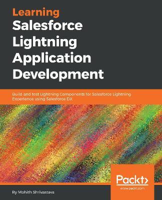 Learning Salesforce Lightning Application Development: Build and test Lightning Components for Salesforce Lightning Experience using Salesforce DX - Mohith Shrivastava - cover