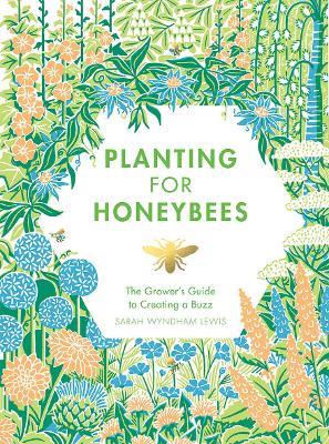 Planting for Honeybees: The Grower's Guide to Creating a Buzz - Sarah Wyndham Lewis - cover