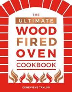 The Ultimate Wood-Fired Oven Cookbook: Recipes, Tips and Tricks that Make the Most of Your Outdoor Oven