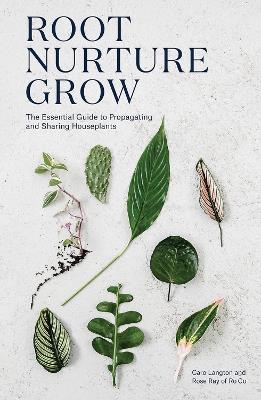 Root, Nurture, Grow: The Essential Guide to Propagating and Sharing Houseplants - Caro Langton,Rose Ray,Ro Ro Co - cover