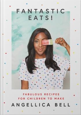 Fantastic Eats!: & How to Cook Them – Fabulous Recipes for Children to Make - Angellica Bell - cover