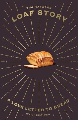 Loaf Story: A Love-letter to Bread, with Recipes - Tim Hayward - cover