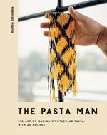 The Pasta Man: The Art of Making Spectacular Pasta – with 40 Recipes