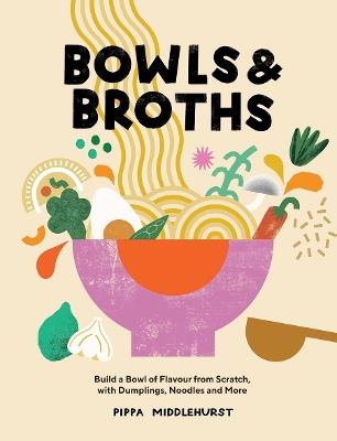 Bowls & Broths: Build a Bowl of Flavour from Scratch, with Dumplings, Noodles, and More - Pippa Middlehurst - cover