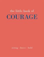 The Little Book of Courage: Strong. Brave. Bold.