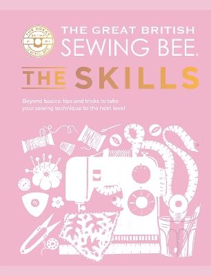 The Great British Sewing Bee: The Skills: Beyond Basics: Advanced Tips and Tricks to Take Your Sewing Technique to the Next Level - The Great British Sewing Bee - cover