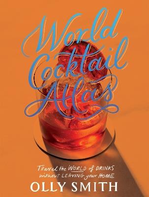 World Cocktail Atlas: Travel the World of Drinks Without Leaving Home - Over 230 Cocktail Recipes - Olly Smith - cover