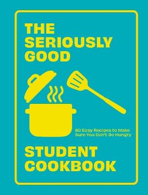 The Seriously Good Student Cookbook: 80 Easy Recipes to Make Sure You Don't Go Hungry - Quadrille - cover
