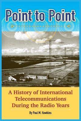 Point to Point: A History of International Telecommunications During the Radio Years - Paul M. Hawkins - cover