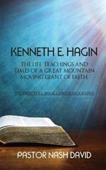 Kenneth E. Hagin: The Life, Teachings and Times of a Great Mountain Moving Giant of Faith