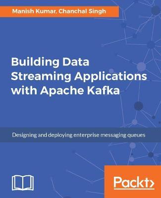 Building Data Streaming Applications with Apache Kafka - Manish Kumar,Chanchal Singh - cover