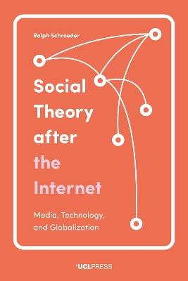 Social Theory After the Internet: Media, Technology, and Globalization - Ralph Schroeder - cover