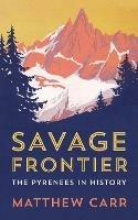 Savage Frontier: The Pyrenees in History - Matthew Carr - cover