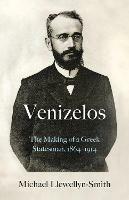 Venizelos: The Making of a Greek Statesman 1864-1914 - Michael Llewellyn-Smith - cover
